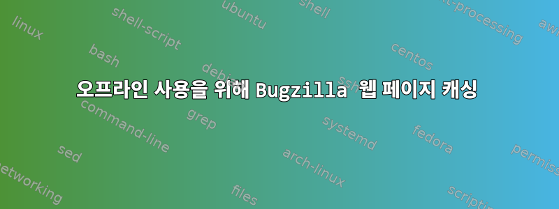 오프라인 사용을 위해 Bugzilla 웹 페이지 캐싱