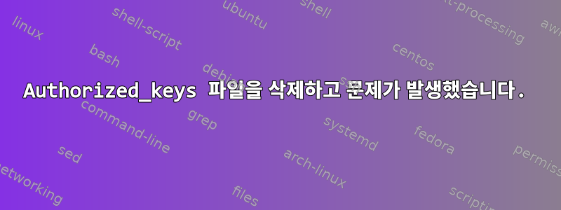 Authorized_keys 파일을 삭제하고 문제가 발생했습니다.