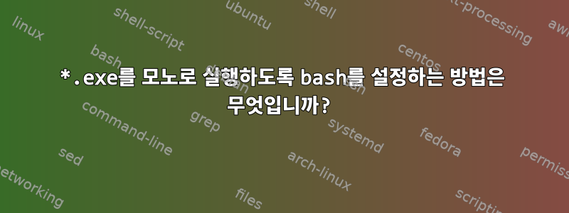 *.exe를 모노로 실행하도록 bash를 설정하는 방법은 무엇입니까?