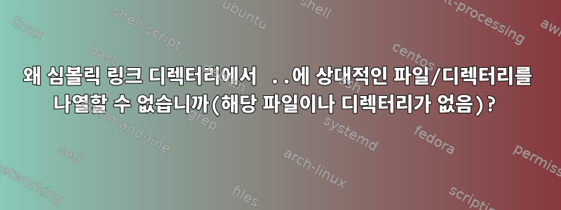 왜 심볼릭 링크 디렉터리에서 ..에 상대적인 파일/디렉터리를 나열할 수 없습니까(해당 파일이나 디렉터리가 없음)?