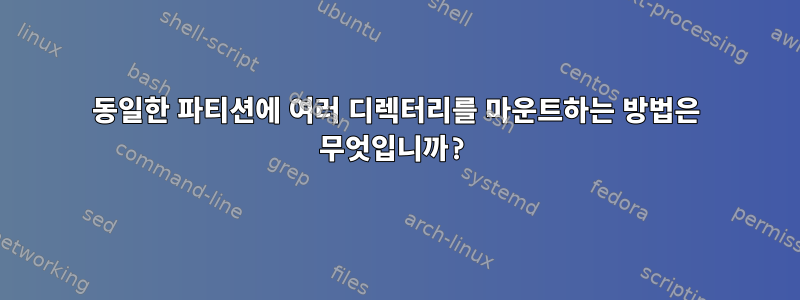 동일한 파티션에 여러 디렉터리를 마운트하는 방법은 무엇입니까?