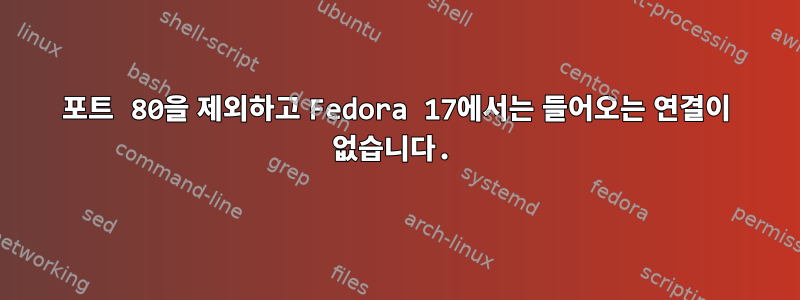 포트 80을 제외하고 Fedora 17에서는 들어오는 연결이 없습니다.