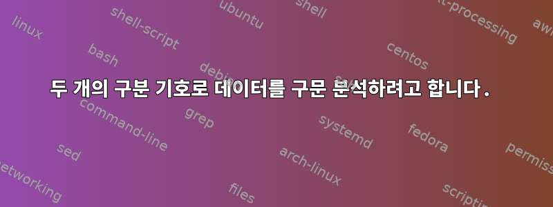 두 개의 구분 기호로 데이터를 구문 분석하려고 합니다.