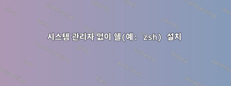 시스템 관리자 없이 쉘(예: zsh) 설치