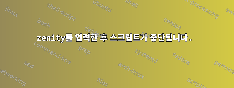 zenity를 입력한 후 스크립트가 중단됩니다.