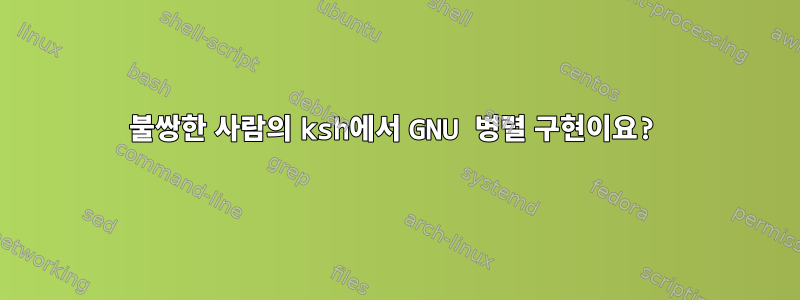 불쌍한 사람의 ksh에서 GNU 병렬 구현이요?