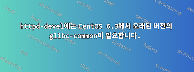 httpd-devel에는 CentOS 6.3에서 오래된 버전의 glibc-common이 필요합니다.