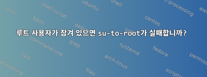 루트 사용자가 잠겨 있으면 su-to-root가 실패합니까?