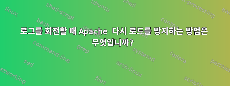 로그를 회전할 때 Apache 다시 로드를 방지하는 방법은 무엇입니까?