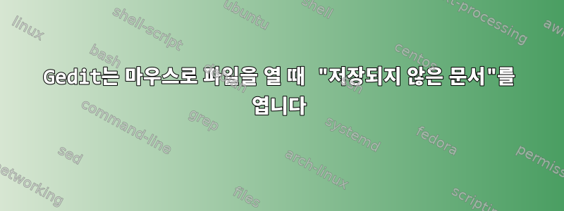 Gedit는 마우스로 파일을 열 때 "저장되지 않은 문서"를 엽니다