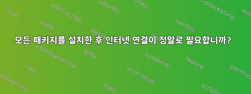 모든 패키지를 설치한 후 인터넷 연결이 정말로 필요합니까?