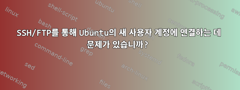 SSH/FTP를 통해 Ubuntu의 새 사용자 계정에 연결하는 데 문제가 있습니까?