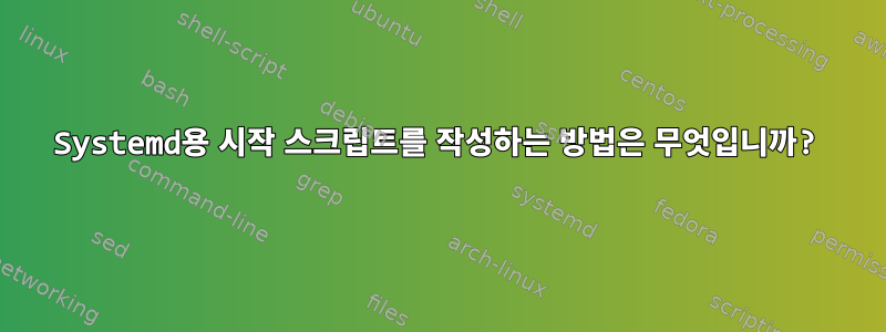 Systemd용 시작 스크립트를 작성하는 방법은 무엇입니까?