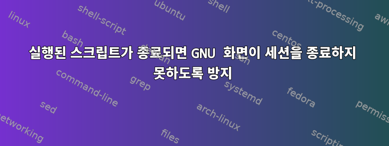 실행된 스크립트가 종료되면 GNU 화면이 세션을 종료하지 못하도록 방지