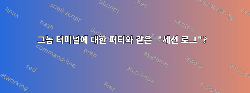 그놈 터미널에 대한 퍼티와 같은 "세션 로그"?