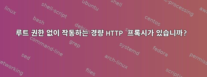 루트 권한 없이 작동하는 경량 HTTP 프록시가 있습니까?