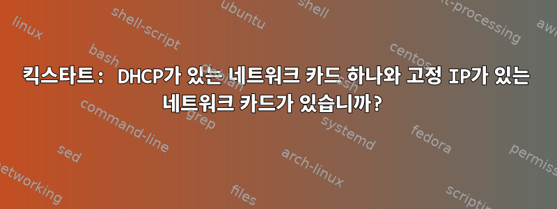 킥스타트: DHCP가 있는 네트워크 카드 하나와 고정 IP가 있는 네트워크 카드가 있습니까?