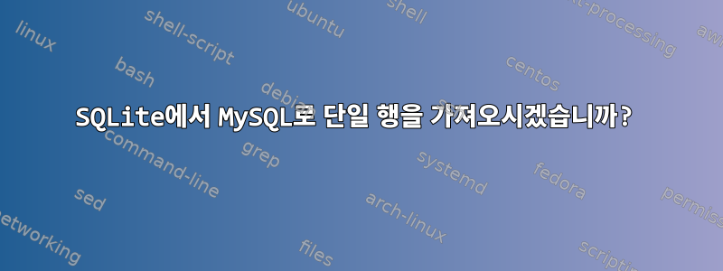 SQLite에서 MySQL로 단일 행을 가져오시겠습니까?