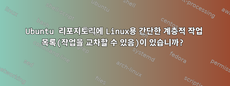 Ubuntu 리포지토리에 Linux용 간단한 계층적 작업 목록(작업을 교차할 수 있음)이 있습니까?