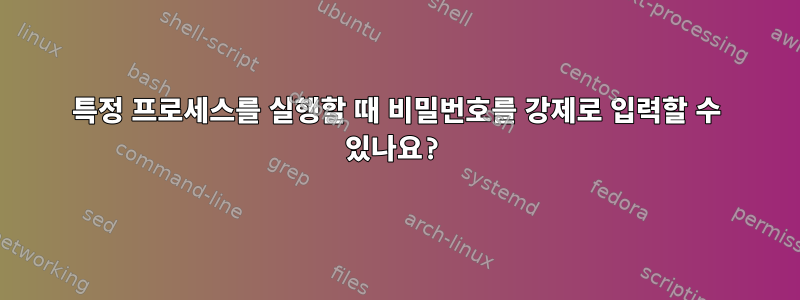 특정 프로세스를 실행할 때 비밀번호를 강제로 입력할 수 있나요?