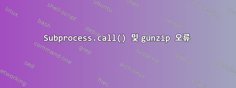 Subprocess.call() 및 gunzip 오류