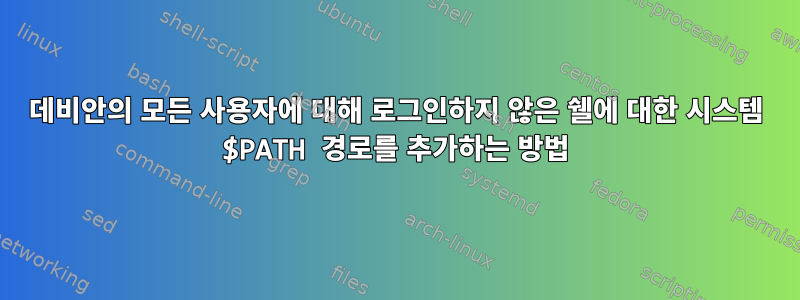 데비안의 모든 사용자에 대해 로그인하지 않은 쉘에 대한 시스템 $PATH 경로를 추가하는 방법