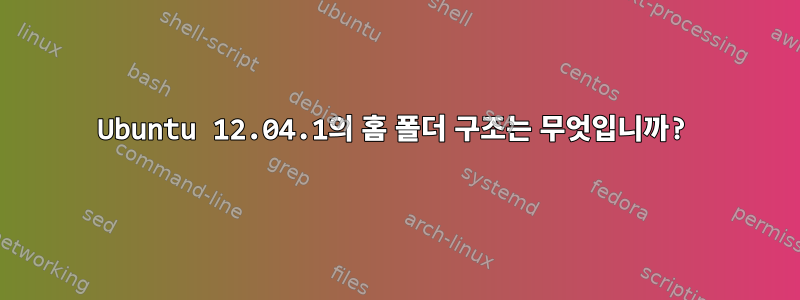 Ubuntu 12.04.1의 홈 폴더 구조는 무엇입니까?