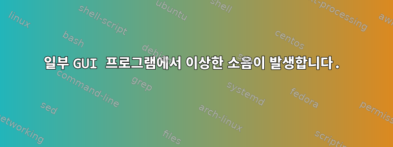 일부 GUI 프로그램에서 이상한 소음이 발생합니다.