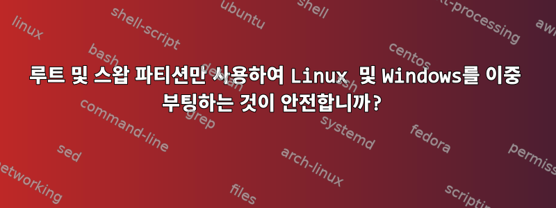 루트 및 스왑 파티션만 사용하여 Linux 및 Windows를 이중 부팅하는 것이 안전합니까?