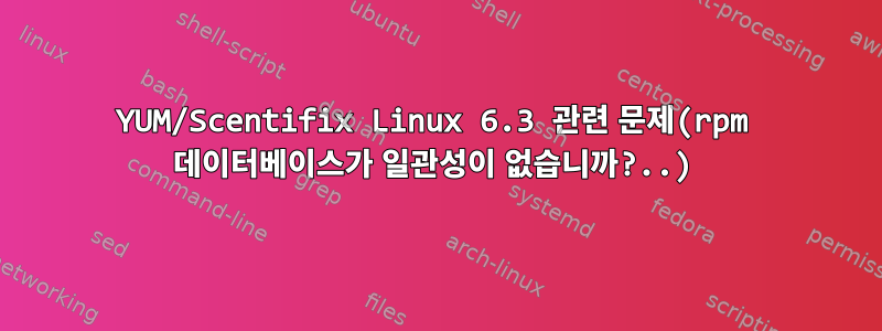 YUM/Scentifix Linux 6.3 관련 문제(rpm 데이터베이스가 일관성이 없습니까?..)