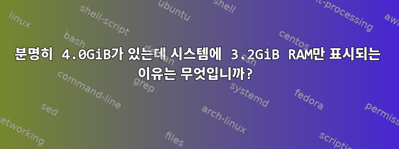 분명히 4.0GiB가 있는데 시스템에 3.2GiB RAM만 표시되는 이유는 무엇입니까?