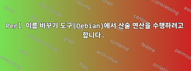 Perl 이름 바꾸기 도구(Debian)에서 산술 연산을 수행하려고 합니다.