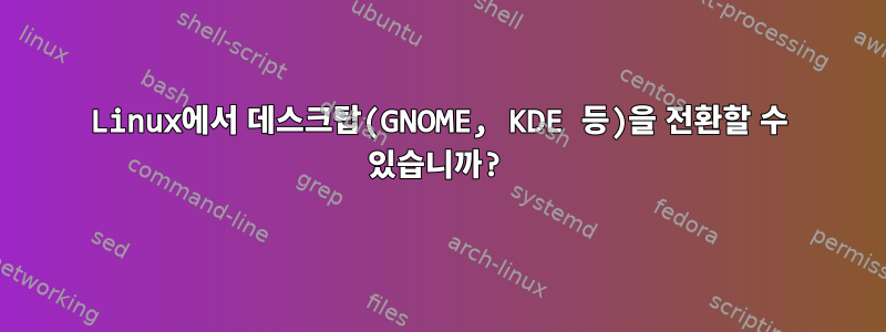 Linux에서 데스크탑(GNOME, KDE 등)을 전환할 수 있습니까?