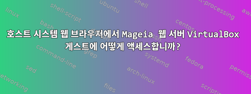 호스트 시스템 웹 브라우저에서 Mageia 웹 서버 VirtualBox 게스트에 어떻게 액세스합니까?