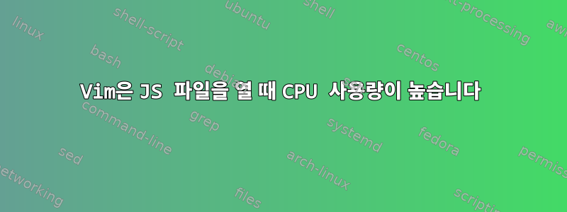 Vim은 JS 파일을 열 때 CPU 사용량이 높습니다