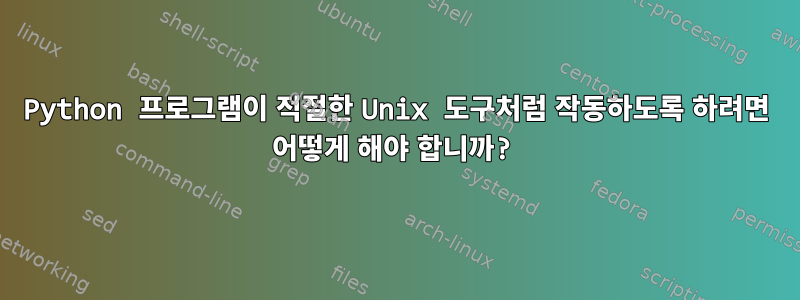 Python 프로그램이 적절한 Unix 도구처럼 작동하도록 하려면 어떻게 해야 합니까?