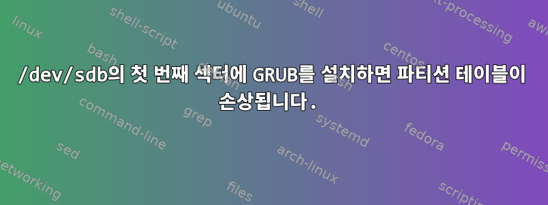 /dev/sdb의 첫 번째 섹터에 GRUB를 설치하면 파티션 테이블이 손상됩니다.