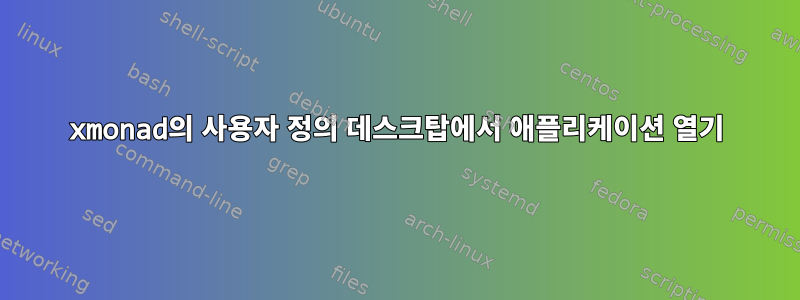 xmonad의 사용자 정의 데스크탑에서 애플리케이션 열기