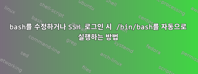 bash를 수정하거나 SSH 로그인 시 /bin/bash를 자동으로 실행하는 방법