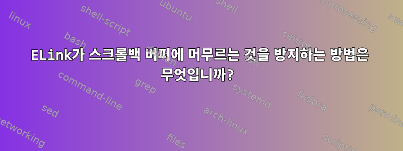 ELink가 스크롤백 버퍼에 머무르는 것을 방지하는 방법은 무엇입니까?