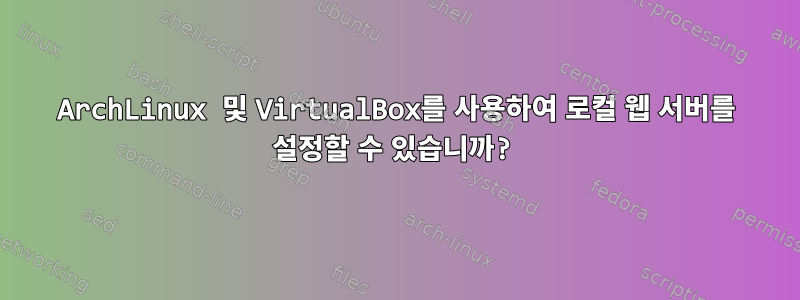 ArchLinux 및 VirtualBox를 사용하여 로컬 웹 서버를 설정할 수 있습니까?