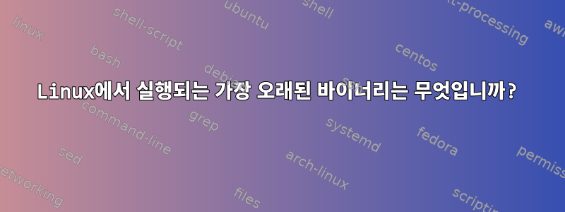 Linux에서 실행되는 가장 오래된 바이너리는 무엇입니까?