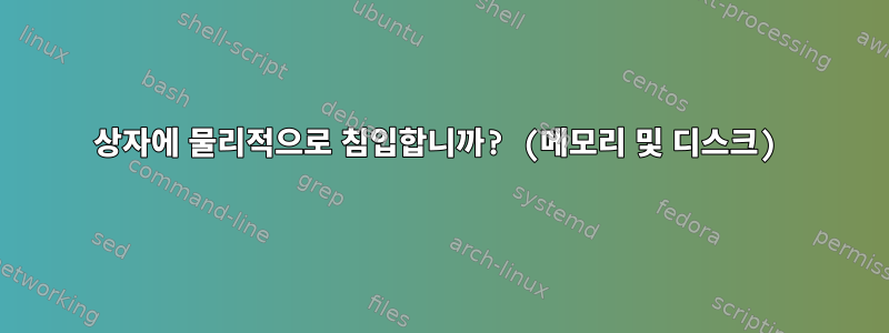 상자에 물리적으로 침입합니까? (메모리 및 디스크)