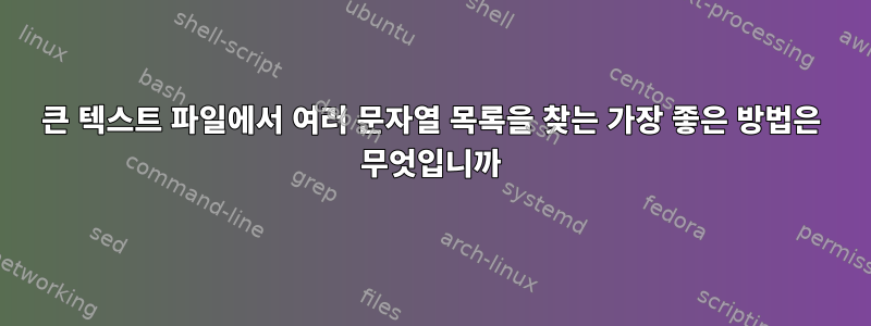 큰 텍스트 파일에서 여러 문자열 목록을 찾는 가장 좋은 방법은 무엇입니까