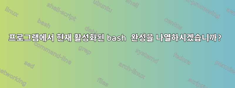 프로그램에서 현재 활성화된 bash 완성을 나열하시겠습니까?