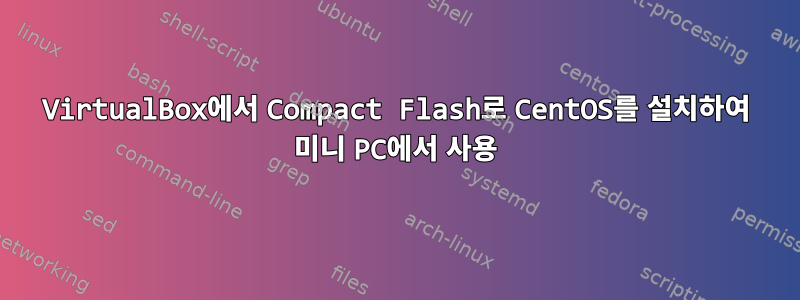 VirtualBox에서 Compact Flash로 CentOS를 설치하여 미니 PC에서 사용