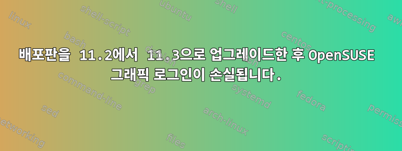 배포판을 11.2에서 11.3으로 업그레이드한 후 OpenSUSE 그래픽 로그인이 손실됩니다.