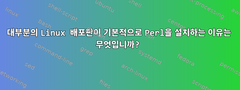 대부분의 Linux 배포판이 기본적으로 Perl을 설치하는 이유는 무엇입니까?