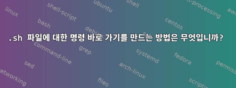 .sh 파일에 대한 명령 바로 가기를 만드는 방법은 무엇입니까?