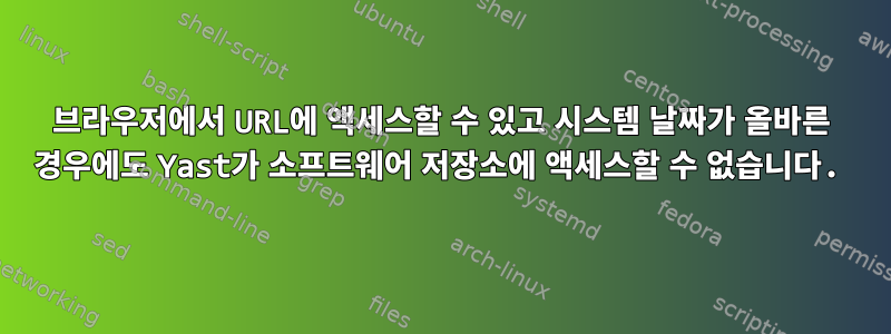 브라우저에서 URL에 액세스할 수 있고 시스템 날짜가 올바른 경우에도 Yast가 소프트웨어 저장소에 액세스할 수 없습니다.